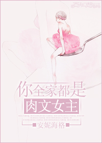 你全家都是肉文女主! 你全家都是肉文女主!