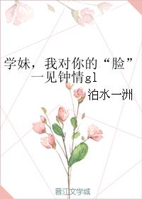 学妹,我对你的“脸”一见钟情gl
