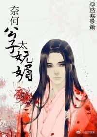 奈何公子太妩媚 奈何公子太妩媚