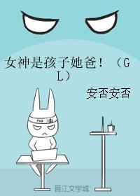 女神是孩子她爸!(GL) 女神是孩子她爸!(GL)