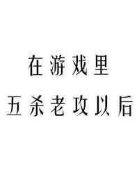 在游戏里五杀老攻以后 在游戏里五杀老攻以后
