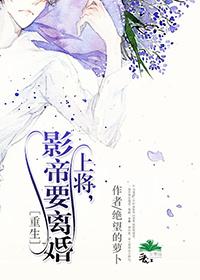 上将,影帝要离婚〔重生〕 上将,影帝要离婚〔重生〕