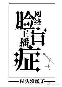 网络主播脸盲症 网络主播脸盲症