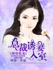 缠情私宠:总裁诱妻入室 缠情私宠:总裁诱妻入室