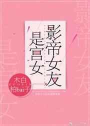 影帝女友是宫女【完结】 影帝女友是宫女【完结】