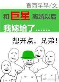和巨星离婚以后我嫁给了 和巨星离婚以后我嫁给了