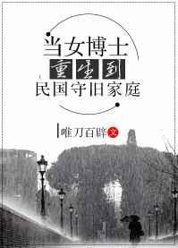 当女博士重生到民国守旧家庭 当女博士重生到民国守旧家庭