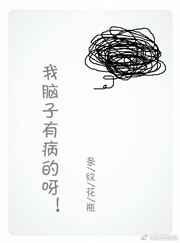 我脑子有病的呀 我脑子有病的呀