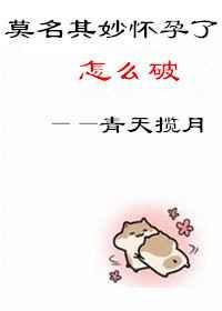 莫名其妙怀孕了怎么破 莫名其妙怀孕了怎么破