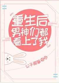重生后男神们都看上了我 重生后男神们都看上了我