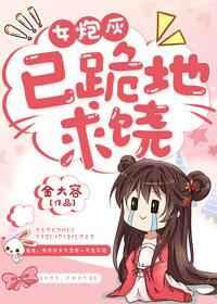 女炮灰,已跪地求饶 女炮灰,已跪地求饶