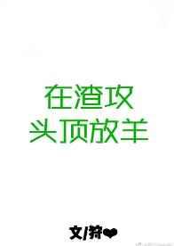 在渣攻头顶放羊 在渣攻头顶放羊