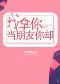 我拿你当朋友你却 我拿你当朋友你却