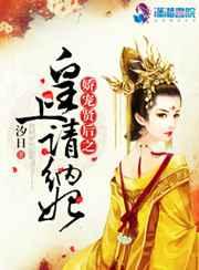 娇宠贤后之皇上请纳妃 娇宠贤后之皇上请纳妃