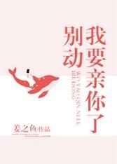 别动我要亲你 别动我要亲你