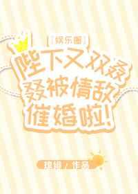 陛下又双叒叕被情敌催婚啦 陛下又双叒叕被情敌催婚啦