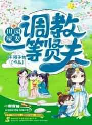 田园辣妻:调教一等贤夫 田园辣妻:调教一等贤夫