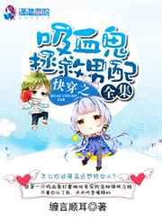 快穿之吸血鬼拯救男配全集 快穿之吸血鬼拯救男配全集