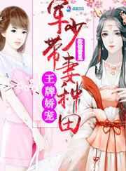王牌娇宠:军少带妻种田 王牌娇宠:军少带妻种田