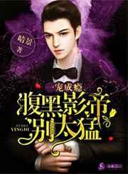 一宠成瘾:腹黑影帝别太猛 一宠成瘾:腹黑影帝别太猛