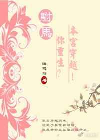 驸马你重生?本宫穿越 驸马你重生?本宫穿越