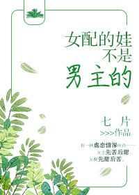 女配的娃不是男主的 女配的娃不是男主的