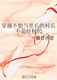 穿越不想当里长的村长不是好村民 穿越不想当里长的村长不是好村民