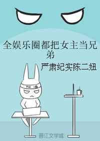 全娱乐圈都把女主当兄弟 全娱乐圈都把女主当兄弟