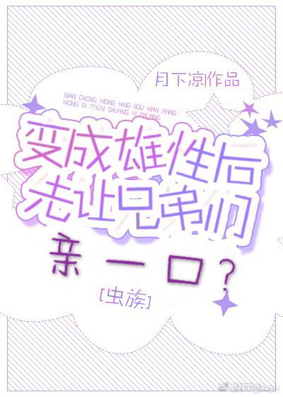 变成雄性后先让兄弟亲一口?虫族 变成雄性后先让兄弟亲一口?虫族
