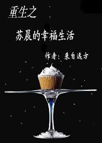 重生之苏晨的幸福生活 重生之苏晨的幸福生活