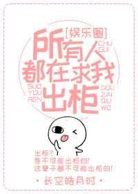 所有人都在求我出柜(娱乐圈) 所有人都在求我出柜(娱乐圈)