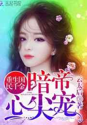 重生国民千金:暗帝心尖宠 重生国民千金:暗帝心尖宠