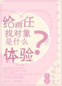 给前任找对象是什么体验 给前任找对象是什么体验