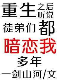 重生之后听说徒弟们都暗恋我多年 重生之后听说徒弟们都暗恋我多年