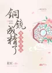 我闺房里的铜镜成精了 我闺房里的铜镜成精了