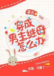 穿成男主继母怎么办 穿成男主继母怎么办