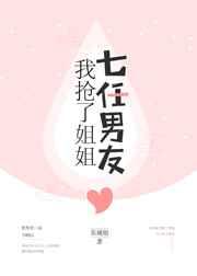 我抢了姐姐七任男友 我抢了姐姐七任男友