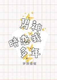 男神暗恋我多年 男神暗恋我多年