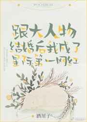 跟大人物结婚后我成了星际第一网红 跟大人物结婚后我成了星际第一网红