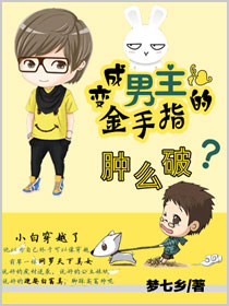 变成男主的金手指肿么破 变成男主的金手指肿么破