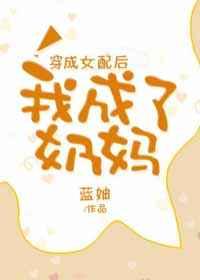 穿成女配后我成了奶妈 穿成女配后我成了奶妈