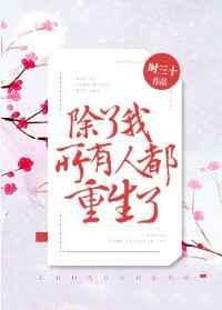 除了我,所有人都重生了 除了我,所有人都重生了