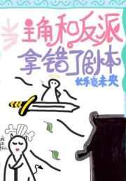 主角和反派拿错剧本后 主角和反派拿错剧本后