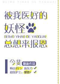 被我医好的妖怪总想来报恩 被我医好的妖怪总想来报恩