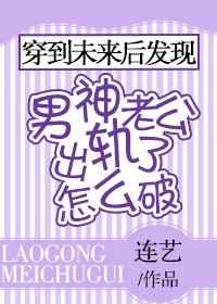 穿到未来后发现男神老公出轨了怎么破 穿到未来后发现男神老公出轨了怎么破