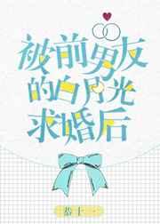被前男友的白月光求婚后 被前男友的白月光求婚后