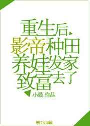 重生后影帝种田养娃发家致富去了 重生后影帝种田养娃发家致富去了