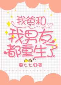我爸和我男友都重生了 我爸和我男友都重生了