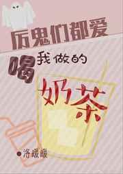 厉鬼们都喜欢喝我做的奶茶 厉鬼们都喜欢喝我做的奶茶