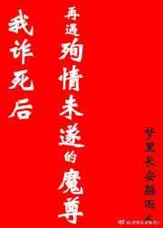 我诈死后再遇殉情未遂的魔尊 我诈死后再遇殉情未遂的魔尊